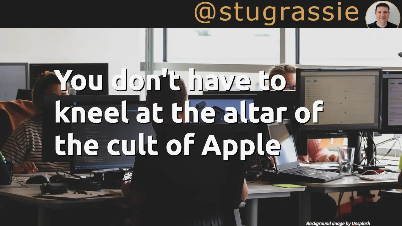 You don't have to kneel at the altar of the cult of Apple