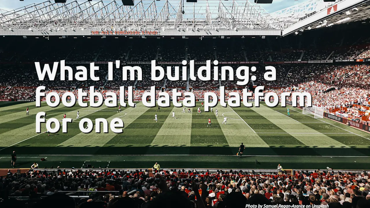 What I'm building: a football data platform for one